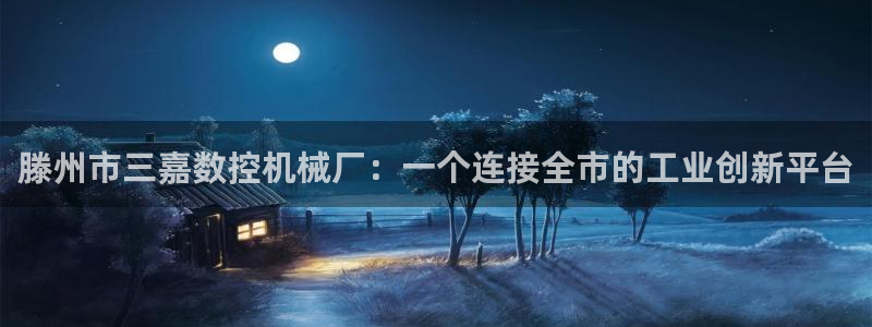 天辰娱乐 首选：滕州市三嘉数控机械厂：一个连接全市的工业创新平台