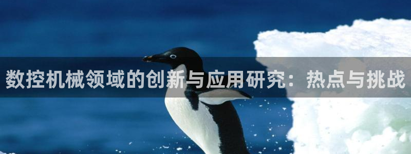 天辰娱乐测试：数控机械领域的创新与应用研究：热点与挑战