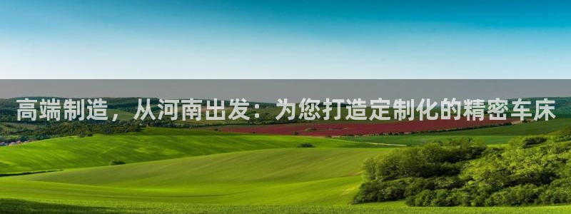 天辰娱乐连接：高端制造，从河南出发：为您打造定制化的精密车床