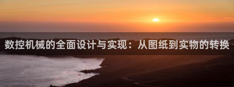 哈尔滨天辰娱乐：数控机械的全面设计与实现：从图纸到实物的转换