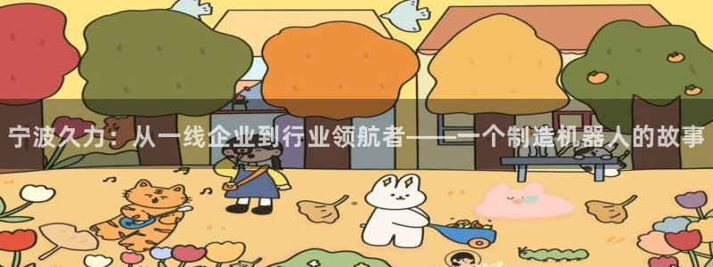 天辰娱乐彩票：宁波久力：从一线企业到行业领航者——一个制造机器人的故事